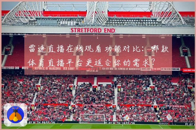 雷速直播在线观看功能对比：哪款体育直播平台更适合你的需求？