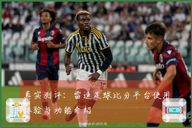 真实测评：雷速足球比分平台使用体验与功能介绍
