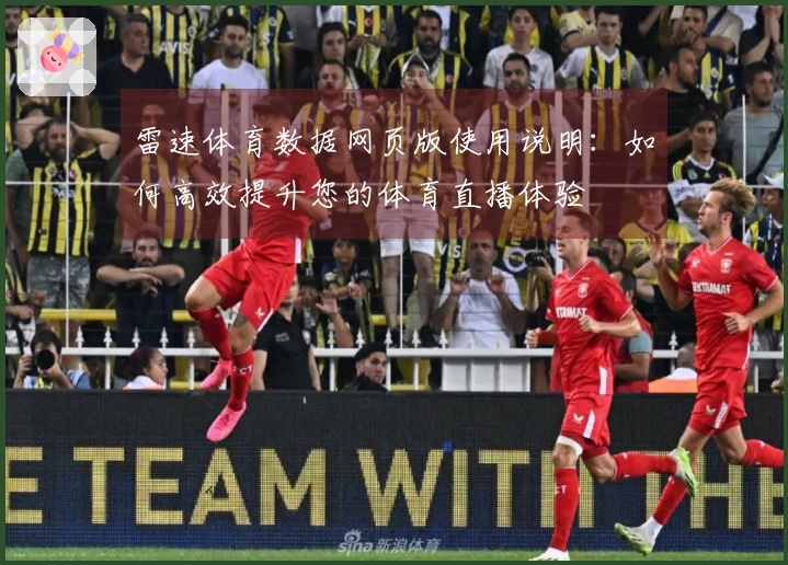 雷速体育数据网页版使用说明：如何高效提升您的体育直播体验