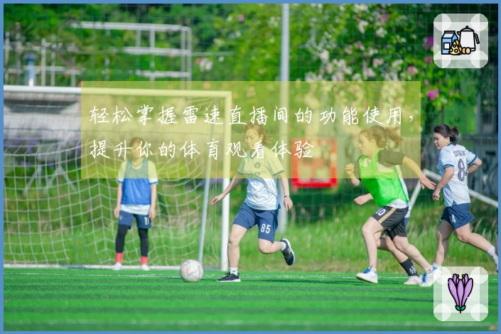 轻松掌握雷速直播间的功能使用，提升你的体育观看体验