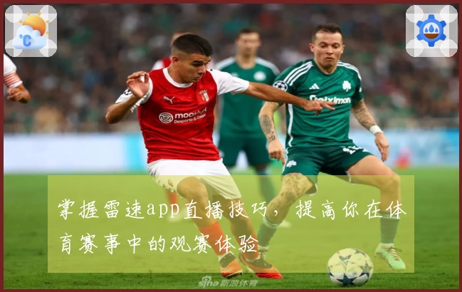 掌握雷速app直播技巧，提高你在体育赛事中的观赛体验