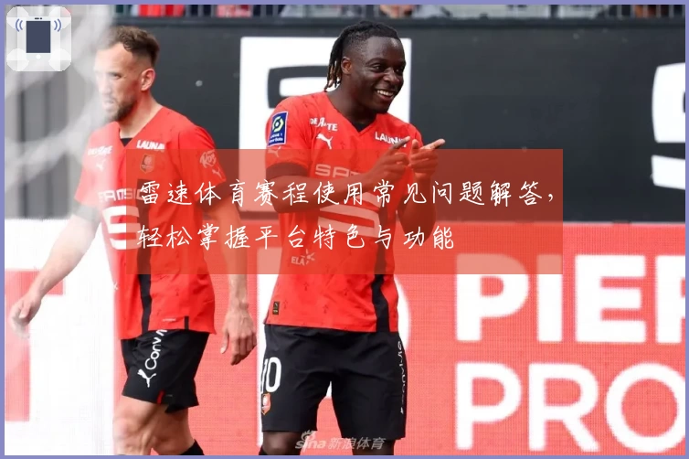 雷速体育赛程使用常见问题解答，轻松掌握平台特色与功能