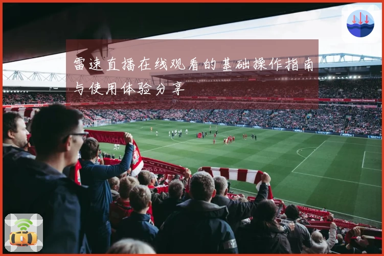 雷速直播在线观看的基础操作指南与使用体验分享