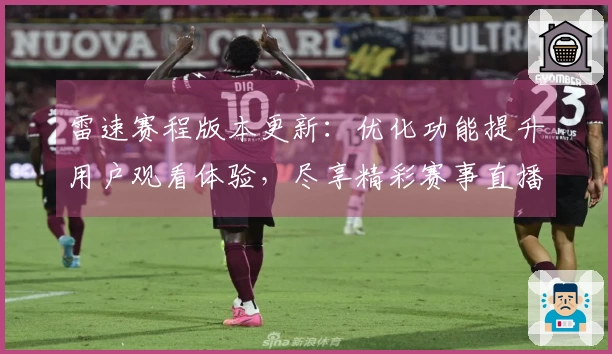 雷速赛程版本更新：优化功能提升用户观看体验，尽享精彩赛事直播