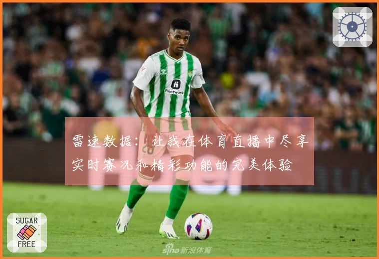 雷速数据：让我在体育直播中尽享实时赛况和精彩功能的完美体验