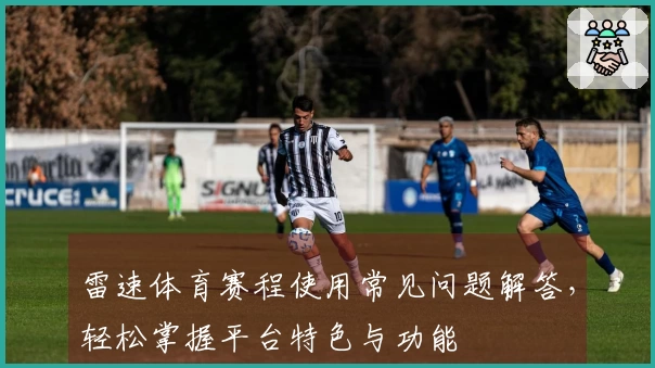 雷速体育赛程使用常见问题解答，轻松掌握平台特色与功能