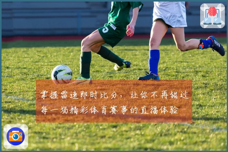 掌握雷速即时比分，让你不再错过每一场精彩体育赛事的直播体验