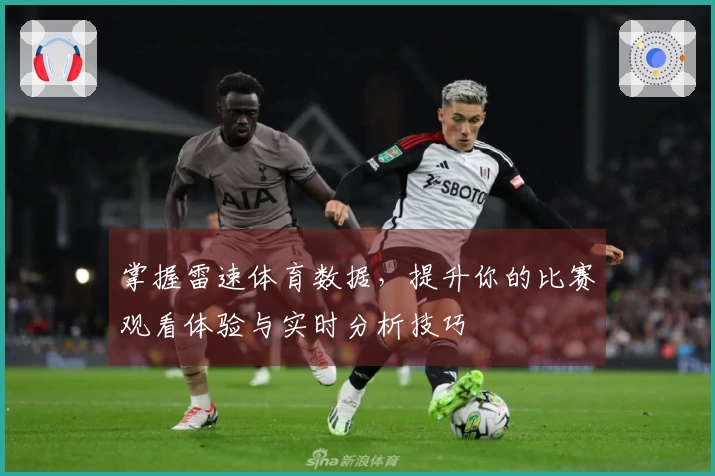 掌握雷速体育数据，提升你的比赛观看体验与实时分析技巧