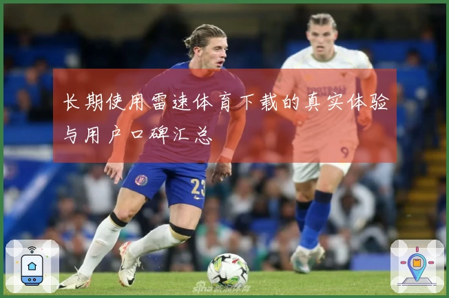 长期使用雷速体育下载的真实体验与用户口碑汇总