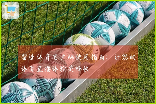 雷速体育客户端使用指南：让您的体育直播体验更畅快