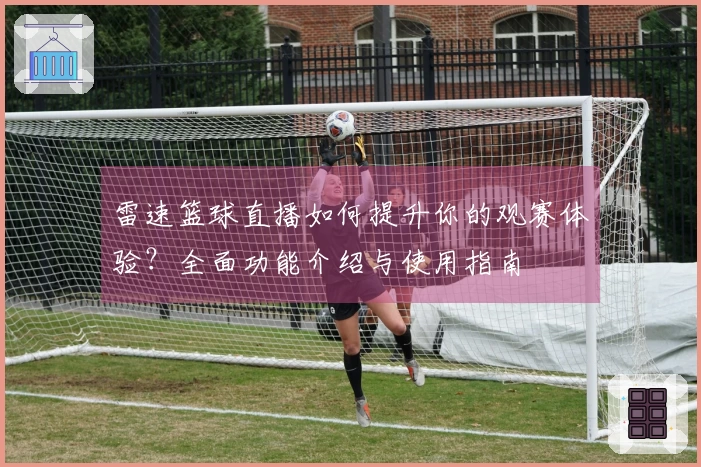 雷速篮球直播如何提升你的观赛体验？全面功能介绍与使用指南