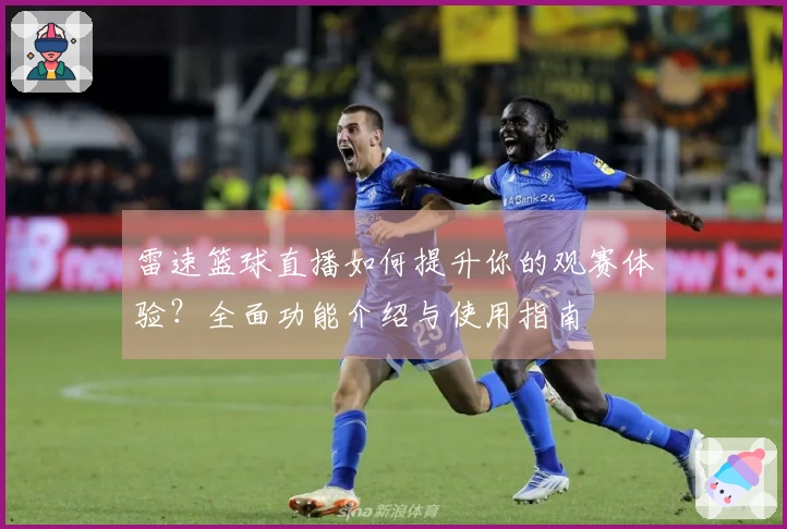 雷速篮球直播如何提升你的观赛体验？全面功能介绍与使用指南