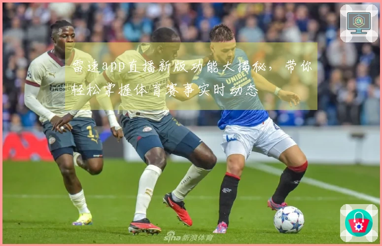 雷速app直播新版功能大揭秘，带你轻松掌握体育赛事实时动态