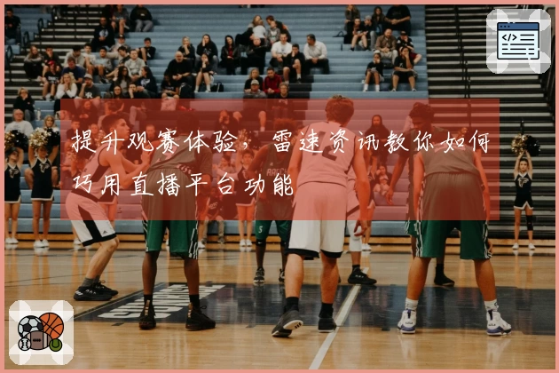 提升观赛体验，雷速资讯教你如何巧用直播平台功能