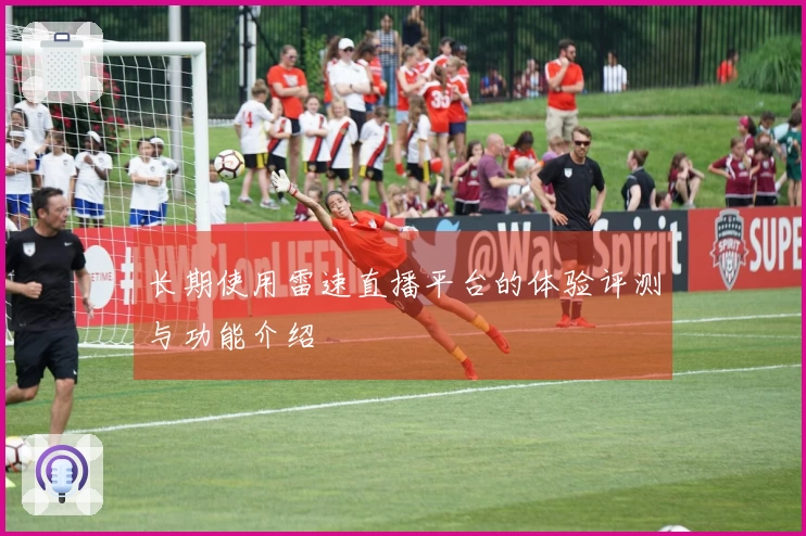 长期使用雷速直播平台的体验评测与功能介绍