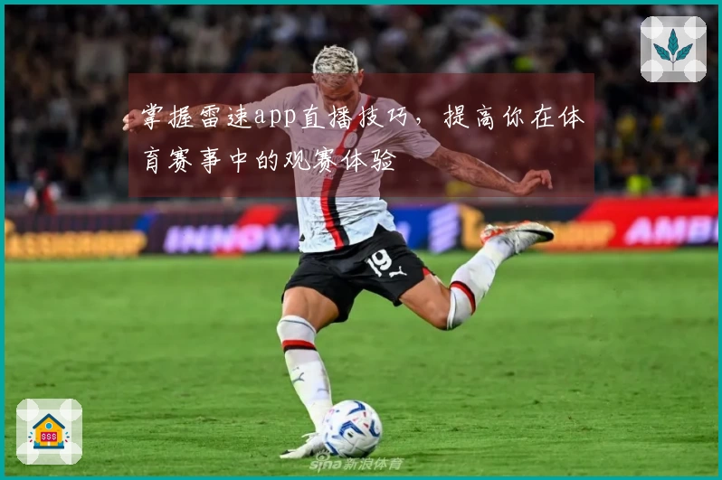 掌握雷速app直播技巧，提高你在体育赛事中的观赛体验