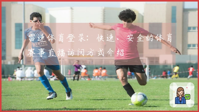 雷速体育登录：快速、安全的体育赛事直播访问方式介绍