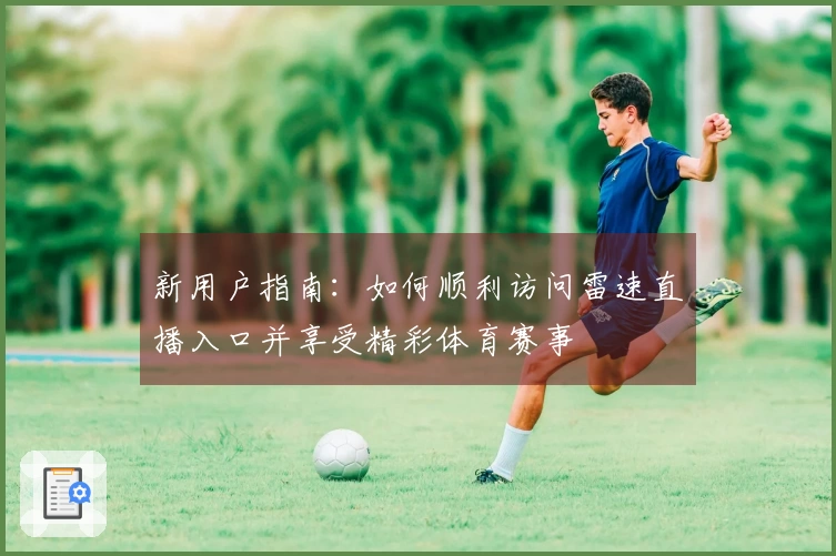 新用户指南:如何顺利访问雷速直播入口并享受精彩体育赛事