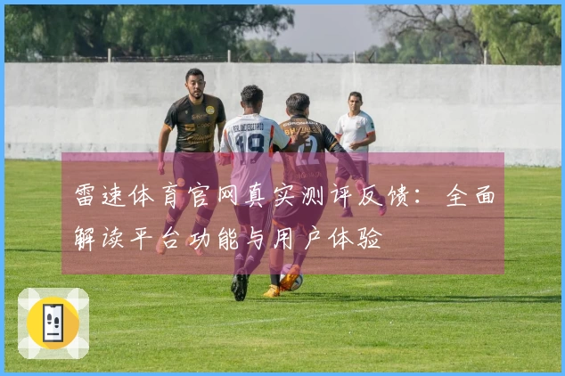 雷速体育官网真实测评反馈：全面解读平台功能与用户体验