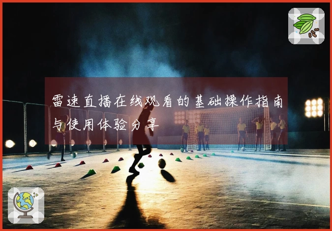 雷速直播在线观看的基础操作指南与使用体验分享