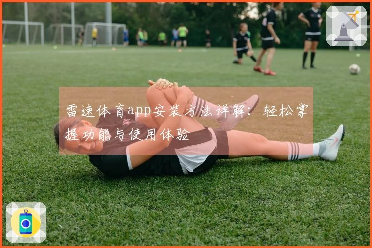 雷速体育app安装方法详解：轻松掌握功能与使用体验