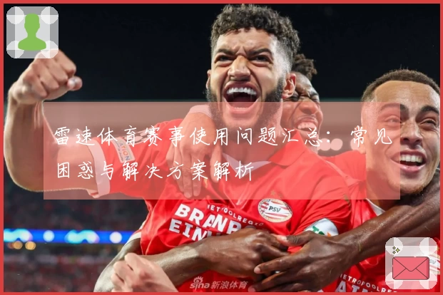 雷速体育赛事使用问题汇总:常见困惑与解决方案解析