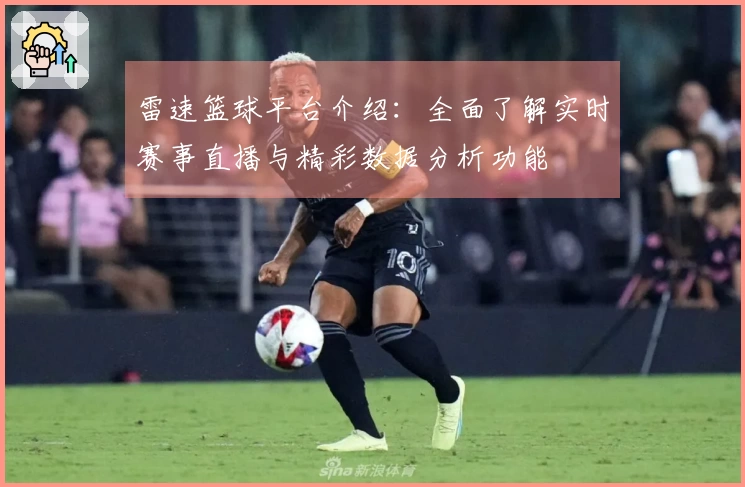 雷速篮球平台介绍：全面了解实时赛事直播与精彩数据分析功能